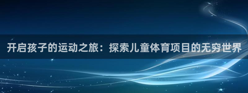 必发集团登录入口7790|开启孩子的运动之旅：探索儿童体育项