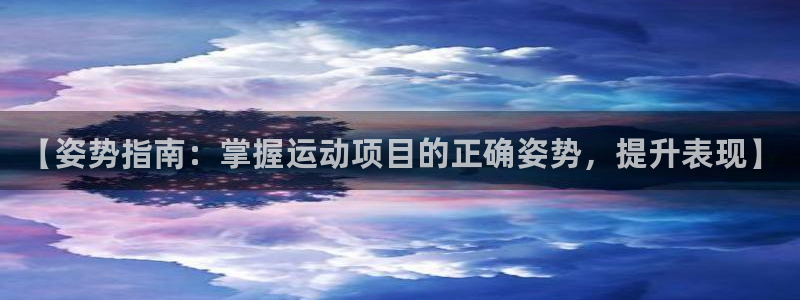 必发集团网站app|【姿势指南：掌握运动项目的正确姿势，提升