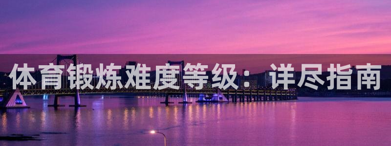 welcometo欢迎光临必发集团|体育锻炼难度等级：详尽指